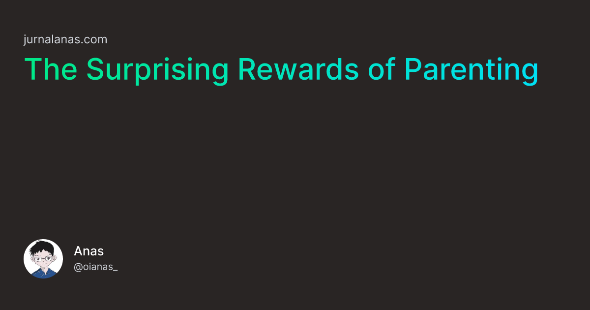 The Surprising Rewards of Parenting Jurnal Anas